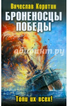 Броненосцы победы. Топи их всех! - Вячеслав Коротин