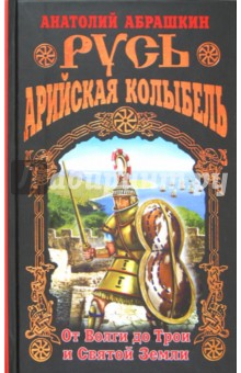 Анатолий Абрашкин - Русь - Арийская колыбель. От Волги до Трои и Святой Земли обложка книги Анатолий Абрашкин - Русь - Арийская колыбель. От Волги до Трои и Святой Земли обложка книги