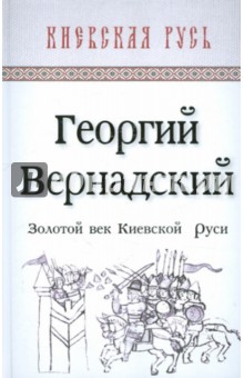 Георгий Вернадский - Золотой век Киевской Руси обложка книги Георгий Вернадский - Золотой век Киевской Руси обложка книги
