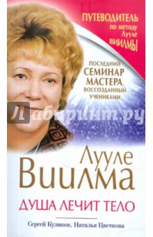 Куликов, Цветкова - Лууле Виилма. Душа лечит тело. Последний семинар мастера, воссозданный учениками обложка книги Куликов, Цветкова - Лууле Виилма. Душа лечит тело. Последний семинар мастера, воссозданный учениками обложка книги