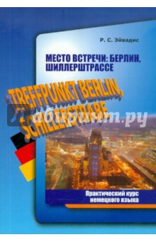 Место встречи: Берлин, Шиллерштрассе. Практический курс немецкого языка - Роман Эйвадис