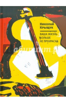 Николай Крыщук - Ваша жизнь больше не прекрасна обложка книги Николай Крыщук - Ваша жизнь больше не прекрасна обложка книги