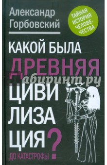 Александр Горбовский - Какой была древняя Цивилизация до Катастрофы? обложка книги Александр Горбовский - Какой была древняя Цивилизация до Катастрофы? обложка книги