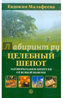 Целебный шепот. Заговоры бабки-шептухи от всякой немочи - Евдокия Малафеева