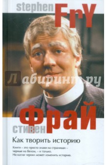 Как творить историю - Стивен Фрай