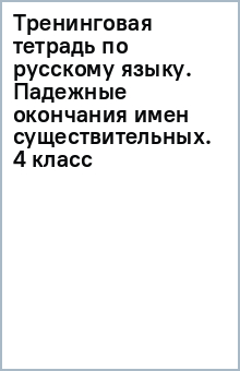 Тренинговая тетрадь по русскому языку. Падежные окончания имен существительных. 4 класс обложка книги Тренинговая тетрадь по русскому языку. Падежные окончания имен существительных. 4 класс обложка книги