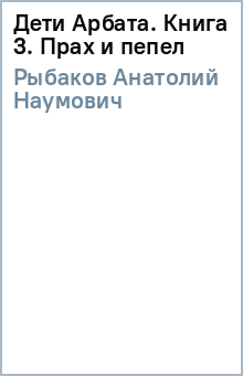Анатолий Рыбаков - Дети Арбата Кн.3 (В 3-х книгах) Прах и пепел обложка книги Анатолий Рыбаков - Дети Арбата Кн.3 (В 3-х книгах) Прах и пепел обложка книги