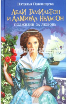 Леди Гамильтон и адмирал Нельсон. Полжизни за любовь - Наталья Павлищева