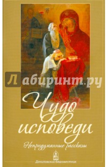 Чудо исповеди. Непридуманные рассказы о Таинстве покаяния обложка книги Чудо исповеди. Непридуманные рассказы о Таинстве покаяния обложка книги