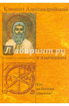 Климент Александрийский - Увещевание к язычникам. Кто из богатых спасется? обложка книги Климент Александрийский - Увещевание к язычникам. Кто из богатых спасется? обложка книги