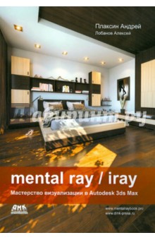 Плаксин, Лобанов - Mental ray / iray. Мастерство визуализации в Autodesk 3ds Max обложка книги Плаксин, Лобанов - Mental ray / iray. Мастерство визуализации в Autodesk 3ds Max обложка книги