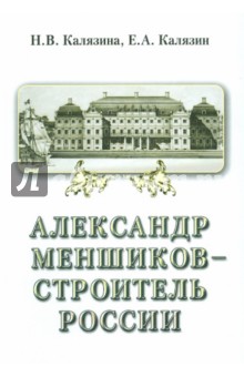 Калязина, Калязин - Александр Меншиков - строитель России. В 2-х частях. Часть 2. Строитель России обложка книги Калязина, Калязин - Александр Меншиков - строитель России. В 2-х частях. Часть 2. Строитель России обложка книги
