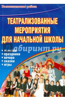 Театрализованные мероприятия для начальной школы. Линейки. Праздники. Вечера. Сказки. Игры обложка книги Театрализованные мероприятия для начальной школы. Линейки. Праздники. Вечера. Сказки. Игры обложка книги