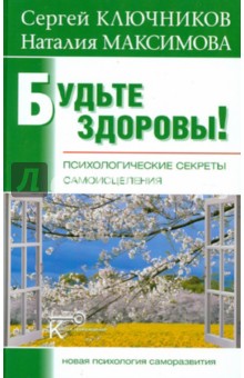 Будьте здоровы! Психологические секреты самоисцеления - Ключников, Максимова