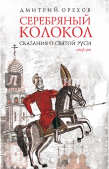 Дмитрий Орехов - Серебряный колокол. Сказания о Святой Руси обложка книги Дмитрий Орехов - Серебряный колокол. Сказания о Святой Руси обложка книги