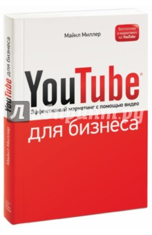 YouTube для бизнеса. Эффективный маркетинг с помощью видео - Майкл Миллер