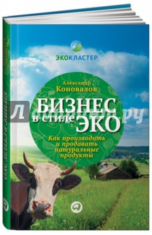 Александр Коновалов - Бизнес в стиле эко: Как производить и продавать натуральные продукты обложка книги Александр Коновалов - Бизнес в стиле эко: Как производить и продавать натуральные продукты обложка книги