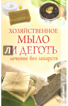 Хозяйственное мыло и деготь. Лечение без лекарств обложка книги Хозяйственное мыло и деготь. Лечение без лекарств обложка книги