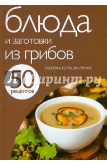 50 рецептов. Блюда и заготовки из грибов обложка книги 50 рецептов. Блюда и заготовки из грибов обложка книги