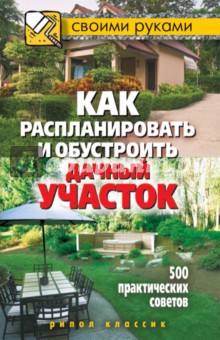 Светлана Филатова - Как распланировать и обустроить дачный участок. 500 практических советов обложка книги Светлана Филатова - Как распланировать и обустроить дачный участок. 500 практических советов обложка книги