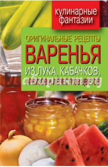 Оригинальные рецепты варенья из лука, кабачков, арбузов и лепестков цветов - Татьяна Лагутина Оригинальные рецепты варенья из лука, кабачков, арбузов и лепестков цветов - Татьяна Лагутина