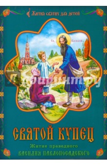 Святой купец. Житие праведного Василия Павлопосадского в пересказе для детей Наталии Михайловой обложка книги Святой купец. Житие праведного Василия Павлопосадского в пересказе для детей Наталии Михайловой обложка книги