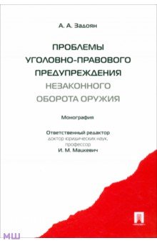 Проблемы уголовно-правового предупреждения незаконного оборота оружия. Монография - Акоп Задоян