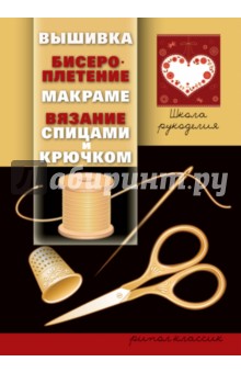 Школа рукоделия. Вышивка, бисероплетение, макраме, вязание спицами и крючком обложка книги Школа рукоделия. Вышивка, бисероплетение, макраме, вязание спицами и крючком обложка книги