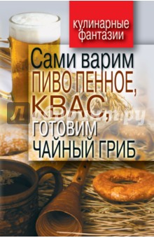 Денис Галимов - Сами варим пиво пенное, квас, готовим чайный гриб обложка книги Денис Галимов - Сами варим пиво пенное, квас, готовим чайный гриб обложка книги