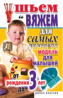 Шьем и вяжем для самых маленьких. Модели для малышей от рождения до 3 лет - Светлана Хворостухина