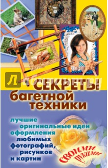 Секреты багетной техники. Лучшие оригинальные идеи оформления любимых фотографий, рисунков и картин обложка книги Секреты багетной техники. Лучшие оригинальные идеи оформления любимых фотографий, рисунков и картин обложка книги