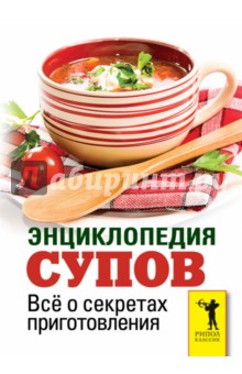Энциклопедия супов. Все о секретах приготовления