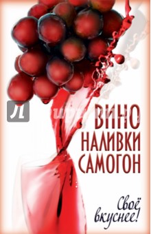 Вино, наливки, самогон. Своё вкуснее! - Татьяна Лагутина