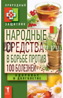 Народные средства в борьбе против 100 болезней. Здоровье и долголетие