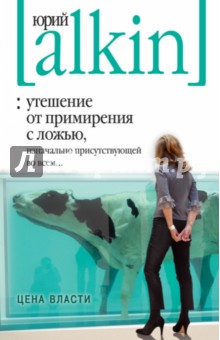 Утешение от примирения с ложью, изначально присутствующей во всем... Цена власти - Юрий Алкин