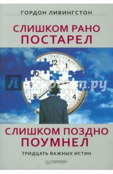 Слишком рано постарел, слишком поздно поумнел. Тридцать важных истин - Гордон Ливингстон