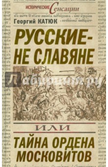 Русские – не славяне, или Тайна ордена московитов - Георгий Катюк