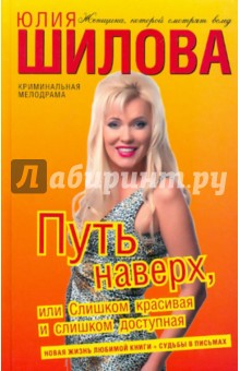 Путь наверх, или Слишком красивая и слишком доступная - Юлия Шилова