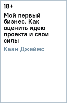 Джеймс Каан - Мой первый бизнес. Как оценить идею проекта и свои силы обложка книги Джеймс Каан - Мой первый бизнес. Как оценить идею проекта и свои силы обложка книги