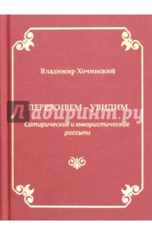 Переживем-увидим. Сатирические и юмористические россыпи - Владимир Хочинский