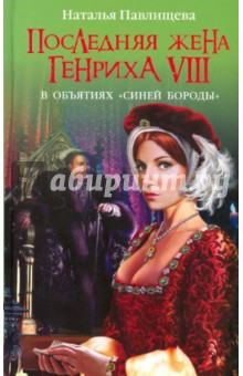 Последняя жена Генриха VIII. В объятиях Синей Бороды - Наталья Павлищева