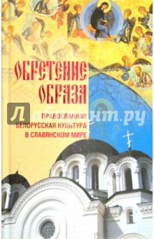 Обретение образа: Православная Белорусская культура в славянском мире