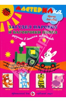 Ирина Лыкова - Загудел паровоз и вагончики повез. Игрушки в детском творчестве. Книга для занятий с детьми обложка книги Ирина Лыкова - Загудел паровоз и вагончики повез. Игрушки в детском творчестве. Книга для занятий с детьми обложка книги