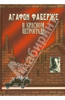 Агафон Фаберже в Красном Петрограде - Скурлов, Фаберже, Рупасов, Бернев