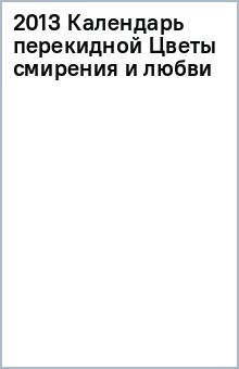 2013 Календарь перекидной Цветы смирения и любви обложка книги 2013 Календарь перекидной Цветы смирения и любви обложка книги