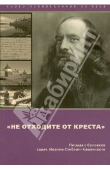 Иоанн Священномученик - Не отходите от Креста. Письма с Соловков близким и пастве обложка книги Иоанн Священномученик - Не отходите от Креста. Письма с Соловков близким и пастве обложка книги