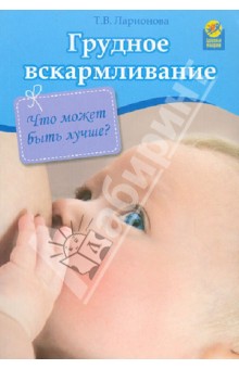 Татьяна Ларионова - Грудное вскармливание. Что может быть лучше? обложка книги Татьяна Ларионова - Грудное вскармливание. Что может быть лучше? обложка книги