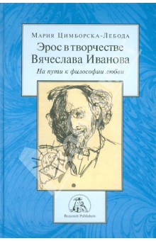 Мария Цимборска-Лебода - Эрос в творчестве Вячеслава Иванова. На пути к философии любви обложка книги Мария Цимборска-Лебода - Эрос в творчестве Вячеслава Иванова. На пути к философии любви обложка книги