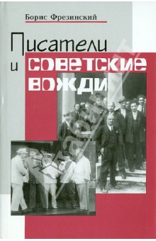 Борис Фрезинский - Писатели и советские вожди: Избранные сюжеты 1919-1960 обложка книги Борис Фрезинский - Писатели и советские вожди: Избранные сюжеты 1919-1960 обложка книги