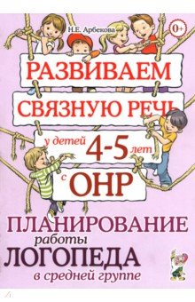 Развиваем связную речь у детей 4-5 лет с ОНР. Планирование работы логопеда в средней группе - Нелли Арбекова